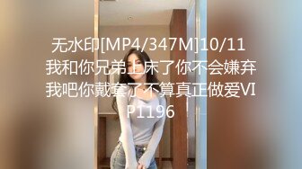 无水印[MP4/347M]10/11 我和你兄弟上床了你不会嫌弃我吧你戴套了不算真正做爱VIP1196