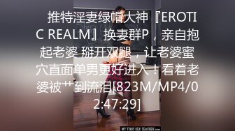 ✿推特淫妻绿帽大神『EROTIC REALM』换妻群P，亲自抱起老婆 掰开双腿，让老婆蜜穴直面单男更好进入！看着老婆被艹到流泪[823M/MP4/02:47:29]