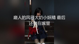 磨人的风骚大奶小妖精 最后还射在嘴里