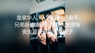 皇家华人 RAS-0144《偷干兄弟新婚妻子》兽性大发理智丧失直接侵犯漂亮嫂子