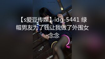 【s爱豆传媒】idg-5441 绿帽男友为了钱让我做了外围女-念念