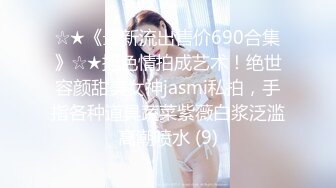 ☆★《最新流出售价690合集》☆★把色情拍成艺术！绝世容颜甜美女神jasmi私拍，手指各种道具蔬菜紫薇白浆泛滥高潮喷水 (9)