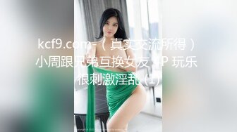 kcf9.com-（真实交流所得）小周跟兄弟互换女友 4P 玩乐 很刺激淫乱 (1)