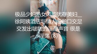 极品少妇熟女风韵犹存美妇__徐阿姨酒店与情人啪啪口交足交发出啵啵的淫荡声音 很是淫荡 (8)