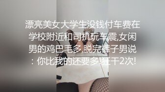 漂亮美女大学生没钱付车费在学校附近和司机玩车震,女闲男的鸡巴毛多,脱完裤子男说：你比我的还要多!狂干2次!