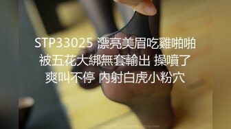 STP33025 漂亮美眉吃雞啪啪 被五花大綁無套輸出 操噴了 爽叫不停 內射白虎小粉穴