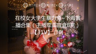 在校女大学生暴力兔~下海黄播合集（主播荤菜盲盒B赏）【31V】 (30)