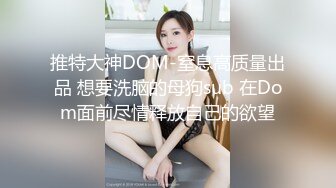 推特大神DOM-窒息高质量出品 想要洗脑的母狗sub 在Dom面前尽情释放自己的欲望