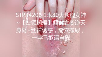 STP34206 1米80大长腿女神~【白领蝴蝶】倾城之姿逆天身材~丝袜诱惑，掰穴撒尿，一字马抠逼自慰