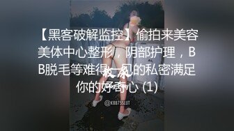 【黑客破解监控】偷拍来美容美体中心整形，阴部护理，BB脱毛等难得一见的私密满足你的好奇心 (1)