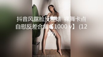 抖音风露脸反差婊  裸舞卡点自慰反差合集【1000 v】 (1299)