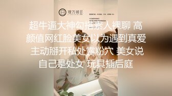 超牛逼大神勾搭素人裸聊 高颜值网红脸美女以为遇到真爱 主动掰开私处露粉穴 美女说自己是处女 玩具插后庭