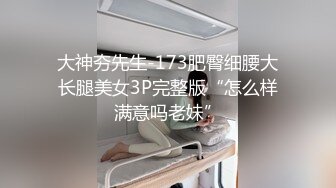 大神夯先生-173肥臀细腰大长腿美女3P完整版“怎么样满意吗老妹”