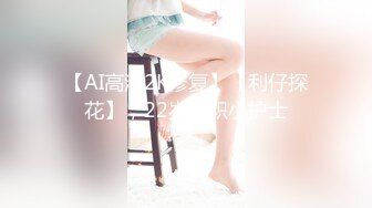 【AI高清2K修复】【利仔探花】，22岁兼职小护士