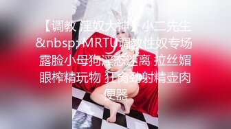 【调教 淫奴大神】小二先生&nbsp; MRTU调教性奴专场 露脸小母狗淫态迷离 拉丝媚眼榨精玩物 狂肏劲射精壶肉便器