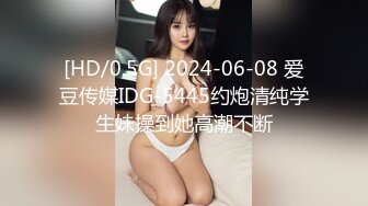 [HD/0.5G] 2024-06-08 爱豆传媒IDG-5445约炮清纯学生妹操到她高潮不断