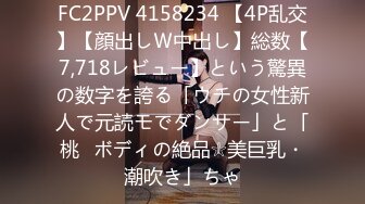 FC2PPV 4158234 【4P乱交】【顔出しＷ中出し】総数【7,718レビュー】という驚異の数字を誇る「ウチの女性新人で元読モでダンサー」と「桃♥ボディの絶品☆美巨乳・潮吹き」ちゃ