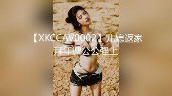 【XKCCAV0002】儿媳返家拜年遭公公强上