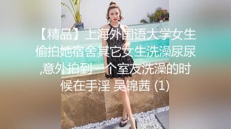 【精品】上海外国语大学女生偷拍她宿舍其它女生洗澡尿尿,意外拍到一个室友洗澡的时候在手淫 吴锦茜 (1)