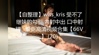 【自整理】wiss_kris 受不了继妹的勾引 内射中出 口中射精   最新高清视频合集【66V】 (20)