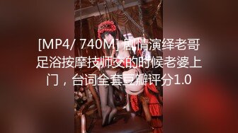 [MP4/ 740M] 剧情演绎老哥足浴按摩技师交的时候老婆上门，台词全套豆瓣评分1.0