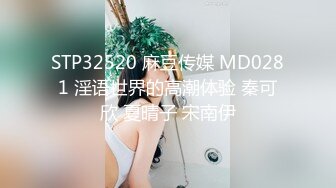 STP32520 麻豆传媒 MD0281 淫语世界的高潮体验 秦可欣 夏晴子 宋南伊