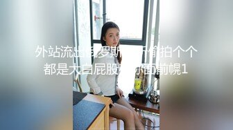 外站流出俄罗斯厕所偷拍个个都是大白屁股在你面前幌1