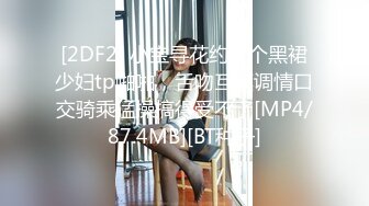 [2DF2] 小宝寻花约了个黑裙少妇tp啪啪，舌吻互摸调情口交骑乘猛操搞得受不了[MP4/87.4MB][BT种子]