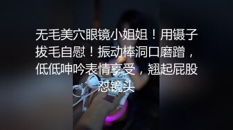 无毛美穴眼镜小姐姐！用镊子拔毛自慰！振动棒洞口磨蹭，低低呻吟表情享受，翘起屁股怼镜头