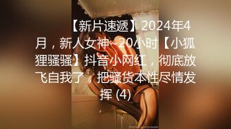 ♈♈♈【新片速遞】2024年4月，新人女神~20小时【小狐狸骚骚】抖音小网红，彻底放飞自我了，把骚货本性尽情发挥 (4)