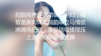 约到吊带连衣裙御姐少妇，精致苗条肉体柔弱韵味立马情欲沸腾鸡巴硬，享受舔吸揉捏压上去啪啪狠狠抽送操