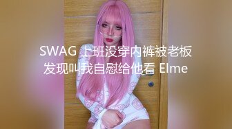 SWAG 上班没穿内裤被老板发现叫我自慰给他看 Elme