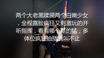 两个大老黑蹂躏两个白嫩少女，全程露脸疯狂又刺激玩的开听指挥，看看哪个草的猛，多体位疯狂抽插浪叫不止