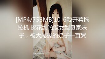 [MP4/758MB]10-6我开着拖拉机 探花约啪淑女型良家妹子，被大屌操的奶子一直晃