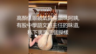 高顏值眼鏡氣質美韻味阿姨,有股中學語文班主任的味道,私下裏面這個臊樣