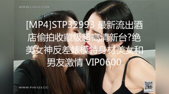 [MP4]STP32993 最新流出酒店偷拍收藏级超高清新台?绝美女神反差婊模特身材美女和男友激情 VIP0600