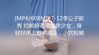 [MP4/608MB]7-12李公子新秀 约啪碎花裙微胖少女，身材好床上有点高冷，小穴粉嫩