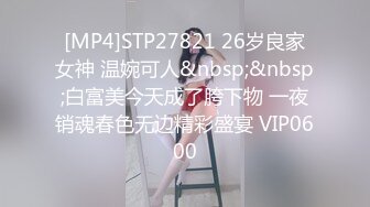 [MP4]STP27821 26岁良家女神 温婉可人&nbsp;&nbsp;白富美今天成了胯下物 一夜销魂春色无边精彩盛宴 VIP0600