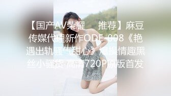 【国产AV荣耀❤️推荐】麻豆传媒代理新作ODE-008《艳遇出轨骚气甜心》爆操情趣黑丝小骚货 高清720P原版首发