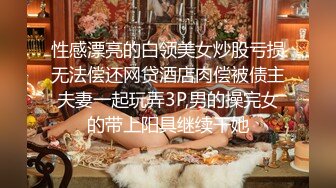 性感漂亮的白领美女炒股亏损无法偿还网贷酒店肉偿被债主夫妻一起玩弄3P,男的操完女的带上阳具继续干她