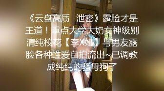 《云盘高质✿泄密》露脸才是王道！重点大学大奶女神级别清纯校花【李X娅】与男友露脸各种性爱自拍流出~已调教成纯纯的骚母狗了