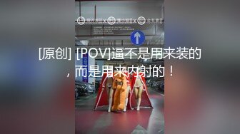 [原创] [POV]逼不是用来装的，而是用来内射的！