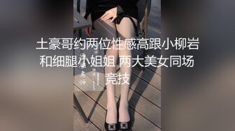 土豪哥约两位性感高跟小柳岩和细腿小姐姐 两大美女同场竞技