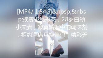 [MP4/ 1.54G]&nbsp;&nbsp;换妻极品探花，28岁白领小夫妻，寂寞婚姻中的调味剂，相约酒店互换伴侣，精彩无限