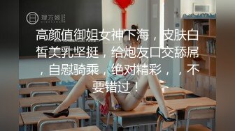 高颜值御姐女神下海，皮肤白皙美乳坚挺，给炮友口交舔屌，自慰骑乘，绝对精彩，，不要错过！