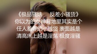 《极品骚婊㊙️反差小骚货》你以为的女神背地里其实是个任人羞辱的小贱货 表面越是清高床上越是淫荡 极度淫骚