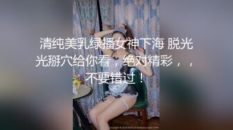 清纯美乳绿播女神下海 脱光光掰穴给你看，绝对精彩，，不要错过！