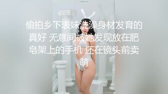 偷拍乡下表妹洗澡身材发育的真好 无意间被她发现放在肥皂架上的手机 还在镜头前卖萌