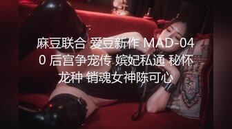 麻豆联合 爱豆新作 MAD-040 后宫争宠传 嫔妃私通 秘怀龙种 销魂女神陈可心