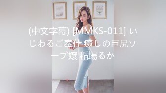 (中文字幕) [MMKS-011] いじわるご奉仕 癒しの巨尻ソープ嬢 稲場るか